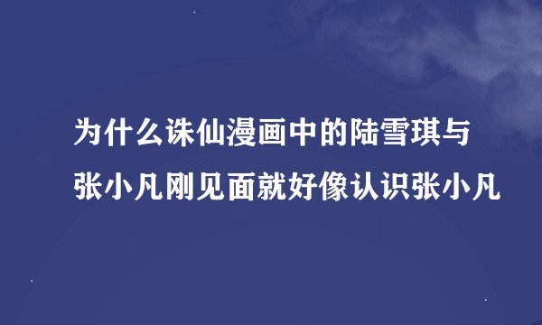 为什么诛仙漫画中的陆雪琪与张小凡刚见面就好像认识张小凡