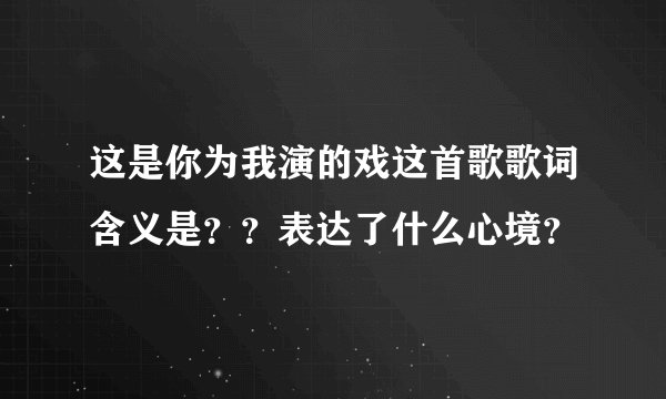 这是你为我演的戏这首歌歌词含义是？？表达了什么心境？