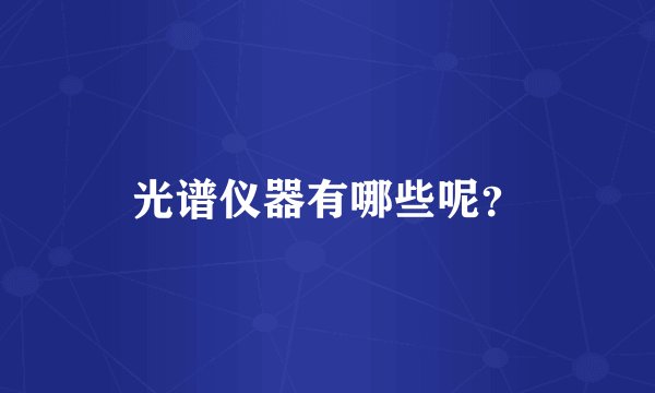 光谱仪器有哪些呢？