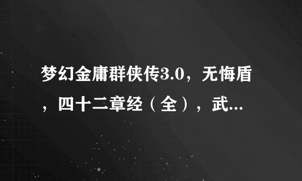 梦幻金庸群侠传3.0，无悔盾，四十二章经（全），武穆遗书（中）怎么得？