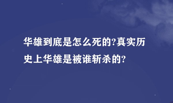 华雄到底是怎么死的?真实历史上华雄是被谁斩杀的?