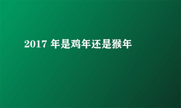 2017 年是鸡年还是猴年