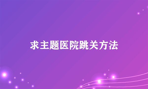求主题医院跳关方法