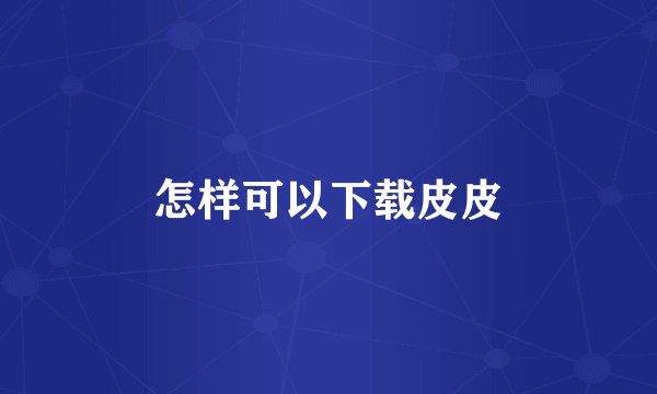 怎样可以下载皮皮