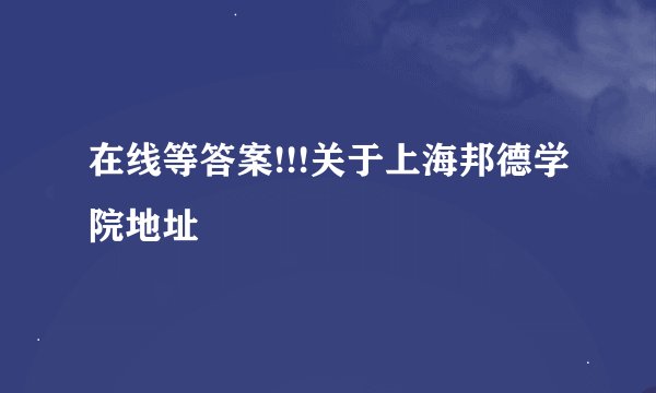 在线等答案!!!关于上海邦德学院地址