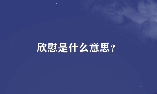 欣慰是什么意思？