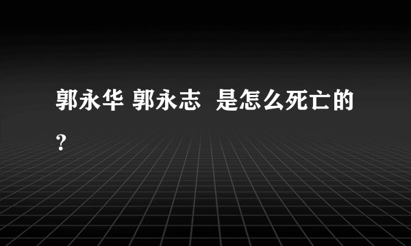 郭永华 郭永志  是怎么死亡的？