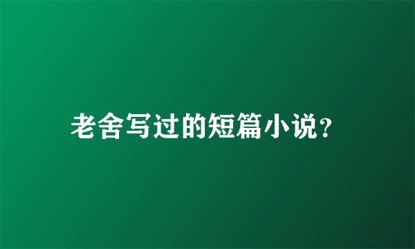 老舍写过的短篇小说？