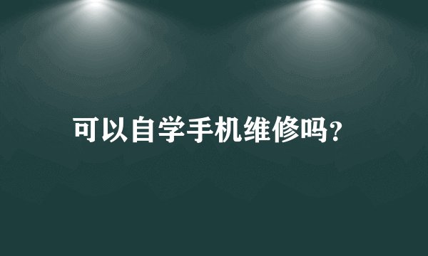 可以自学手机维修吗？