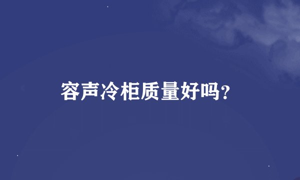 容声冷柜质量好吗？