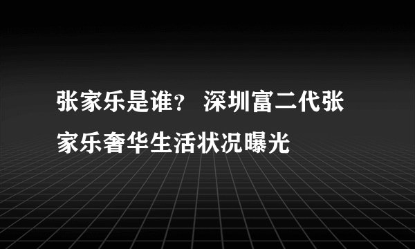 张家乐是谁？ 深圳富二代张家乐奢华生活状况曝光