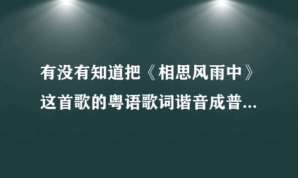 有没有知道把《相思风雨中》这首歌的粤语歌词谐音成普通话的??