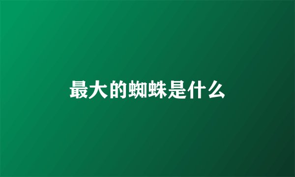 最大的蜘蛛是什么