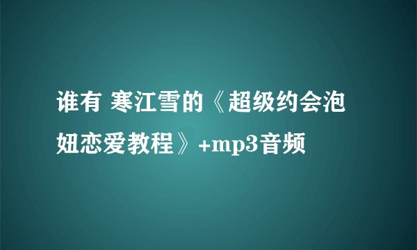 谁有 寒江雪的《超级约会泡妞恋爱教程》+mp3音频