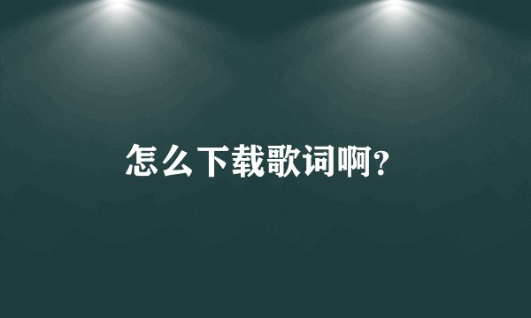 怎么下载歌词啊？