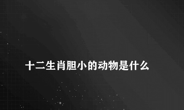 
十二生肖胆小的动物是什么

