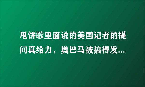 甩饼歌里面说的美国记者的提问真给力，奥巴马被搞得发脾气，是指哪件事