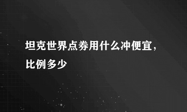 坦克世界点券用什么冲便宜，比例多少