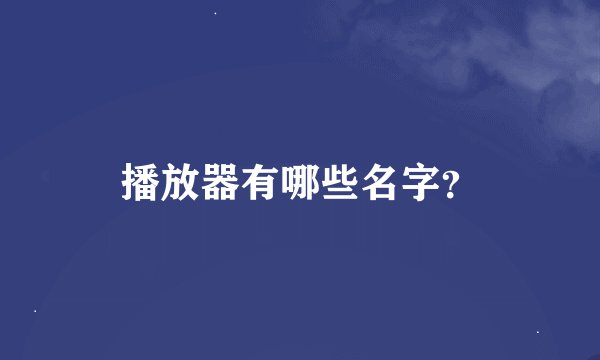 播放器有哪些名字？