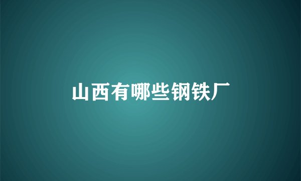 山西有哪些钢铁厂