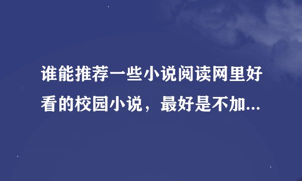谁能推荐一些小说阅读网里好看的校园小说,最好是不加V的。谢啦!