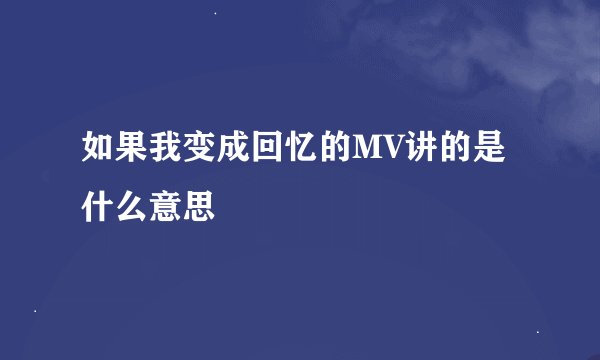 如果我变成回忆的MV讲的是什么意思