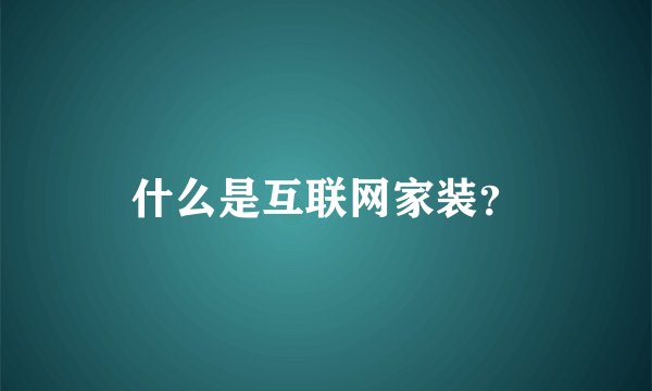 什么是互联网家装？