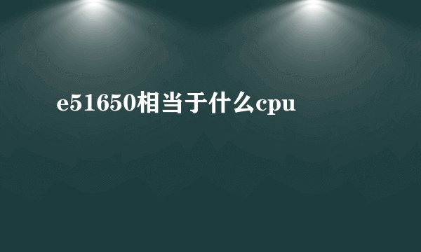 e51650相当于什么cpu