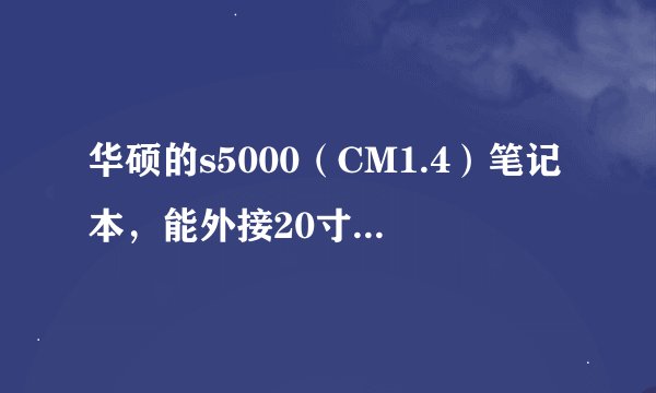 华硕的s5000（CM1.4）笔记本，能外接20寸液晶显示器吗？