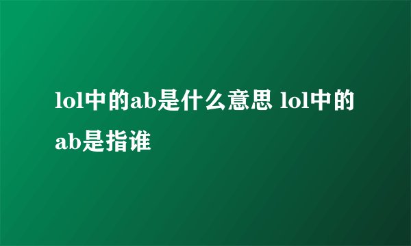 lol中的ab是什么意思 lol中的ab是指谁