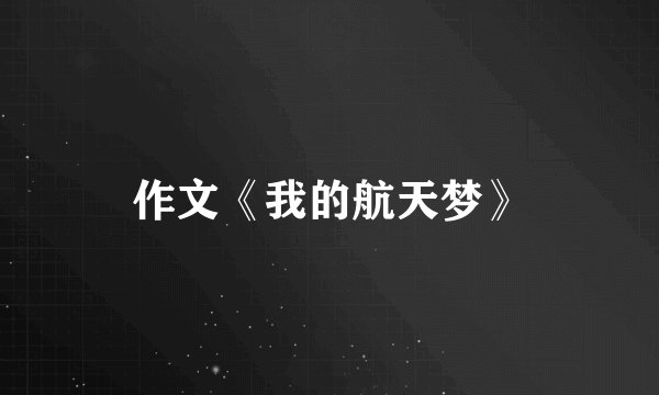 作文《我的航天梦》