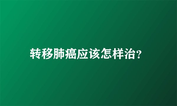 转移肺癌应该怎样治？