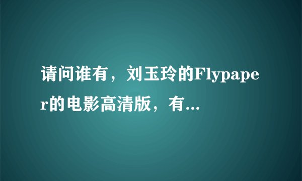 请问谁有，刘玉玲的Flypaper的电影高清版，有的话，发个链接或者种子，
