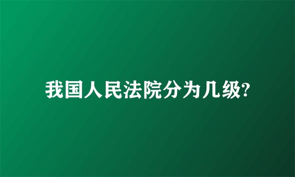 我国人民法院分为几级?