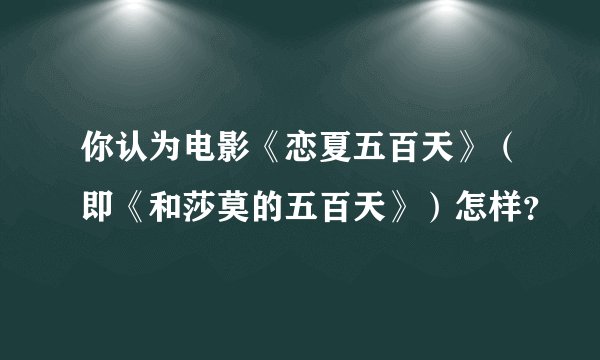 你认为电影《恋夏五百天》（即《和莎莫的五百天》）怎样？
