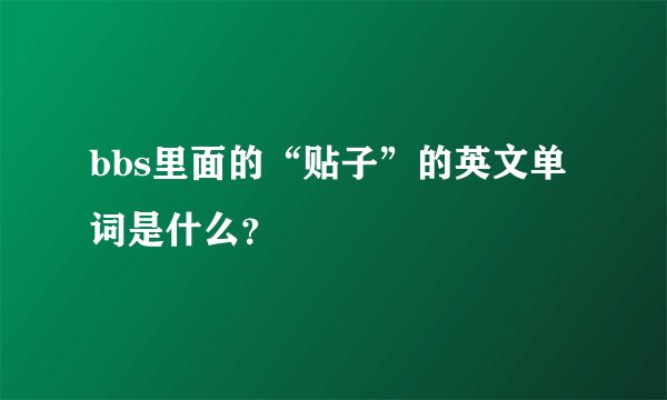 bbs里面的“贴子”的英文单词是什么？