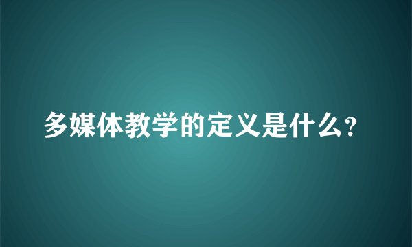 多媒体教学的定义是什么？