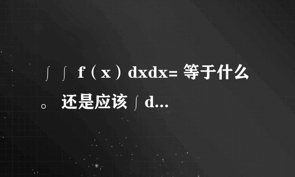 ∫∫ f（x）dxdx= 等于什么。 还是应该∫dxdx 这么写。这是属于偏微分方程吗，比如说 ∫∫xydxdy，