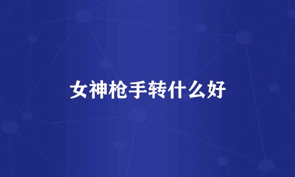 女神枪手转什么好