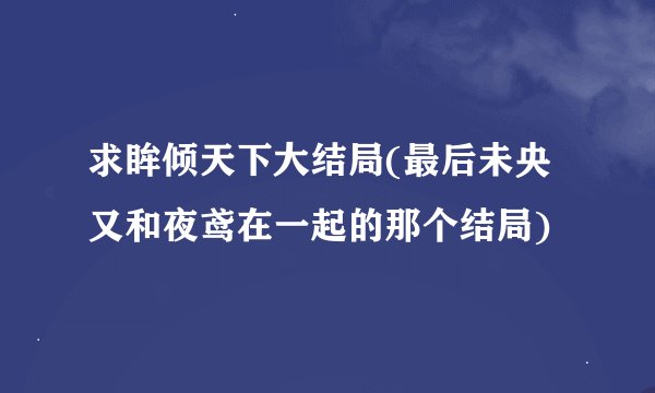 求眸倾天下大结局(最后未央又和夜鸢在一起的那个结局)
