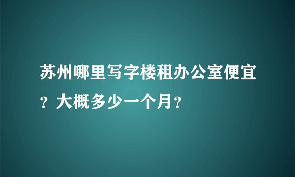 苏州哪里写字楼租办公室便宜？大概多少一个月？