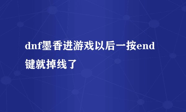 dnf墨香进游戏以后一按end键就掉线了
