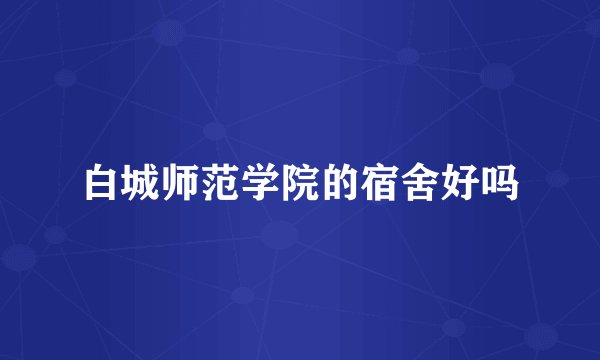 白城师范学院的宿舍好吗