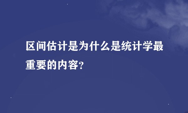 区间估计是为什么是统计学最重要的内容？