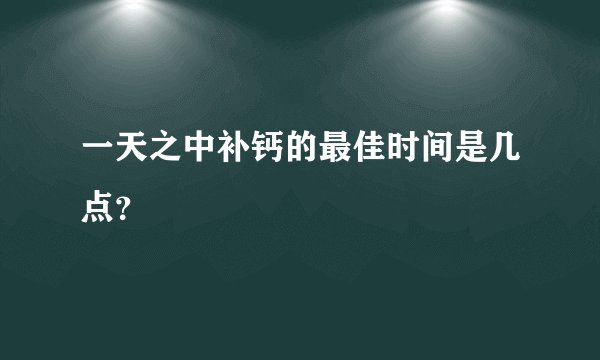 一天之中补钙的最佳时间是几点？