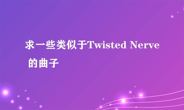 求一些类似于Twisted Nerve 的曲子