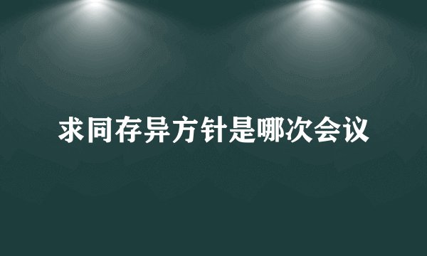 求同存异方针是哪次会议