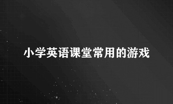 小学英语课堂常用的游戏