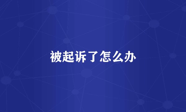 被起诉了怎么办