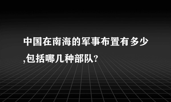 中国在南海的军事布置有多少,包括哪几种部队?